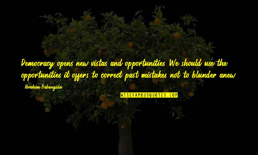The Past Mistakes Quotes By Ibrahim Babangida: Democracy opens new vistas and opportunities. We should The Past Mistakes Quotes By Ibrahim Babangida: Democracy opens new vistas and opportunities. We should