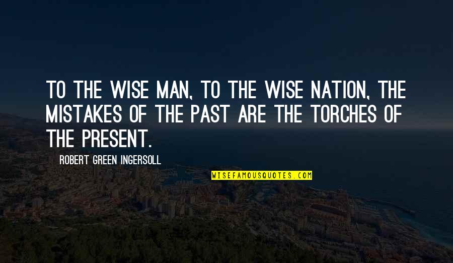 The Past Mistakes Quotes By Robert Green Ingersoll: To the wise man, to the wise nation, The Past Mistakes Quotes By Robert Green Ingersoll: To the wise man, to the wise nation,