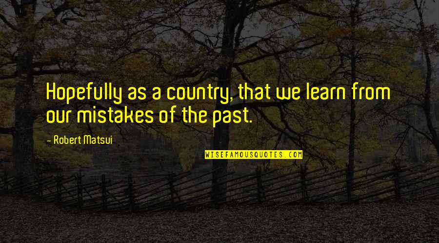 The Past Mistakes Quotes By Robert Matsui: Hopefully as a country, that we learn from