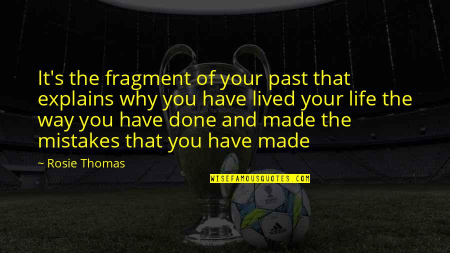 The Past Mistakes Quotes By Rosie Thomas: It's the fragment of your past that explains The Past Mistakes Quotes By Rosie Thomas: It's the fragment of your past that explains