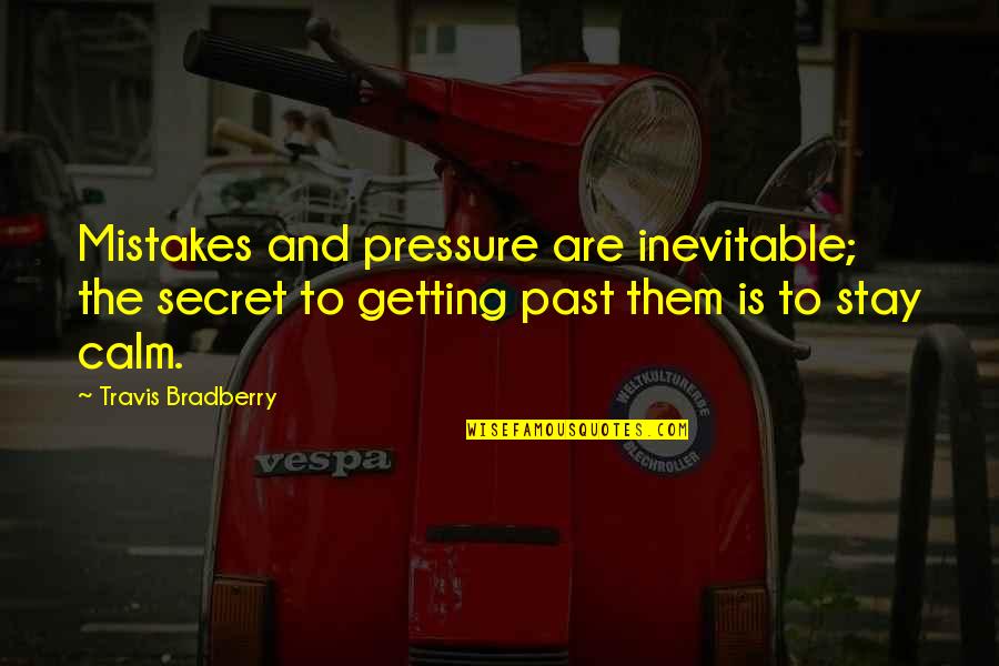 The Past Mistakes Quotes By Travis Bradberry: Mistakes and pressure are inevitable; the secret to The Past Mistakes Quotes By Travis Bradberry: Mistakes and pressure are inevitable; the secret to