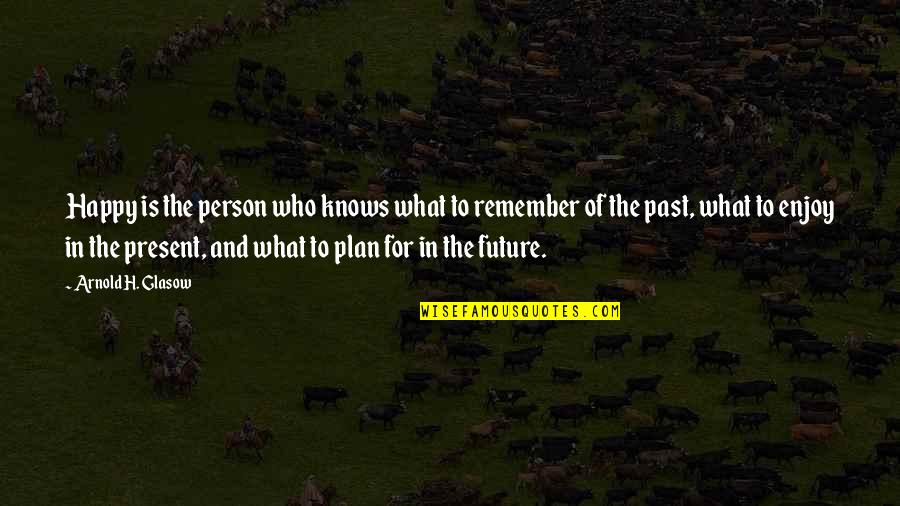The Past Present And Future Quotes By Arnold H. Glasow: Happy is the person who knows what to