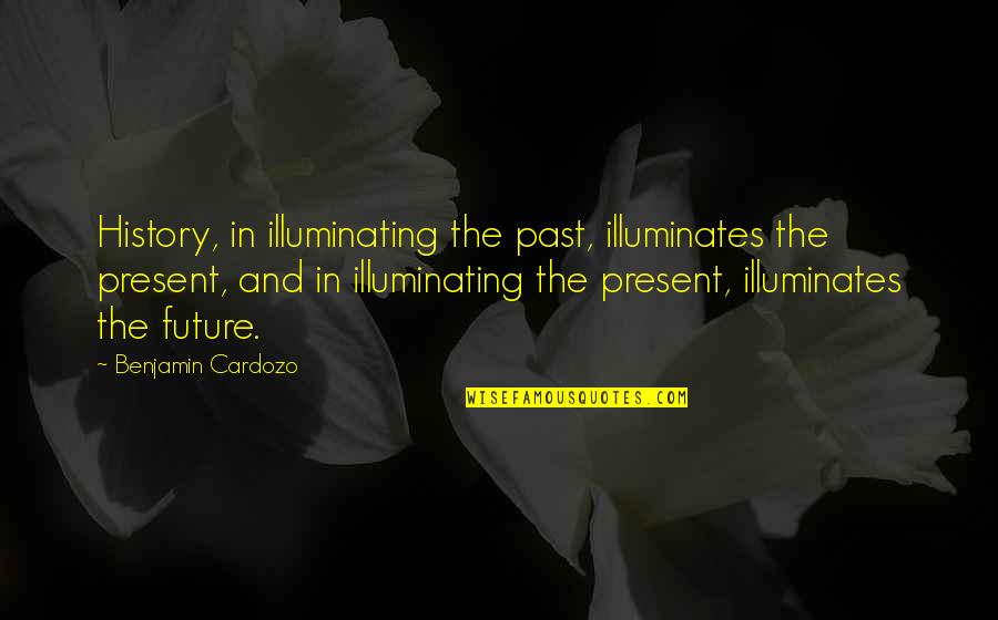 The Past Present And Future Quotes By Benjamin Cardozo: History, in illuminating the past, illuminates the present,