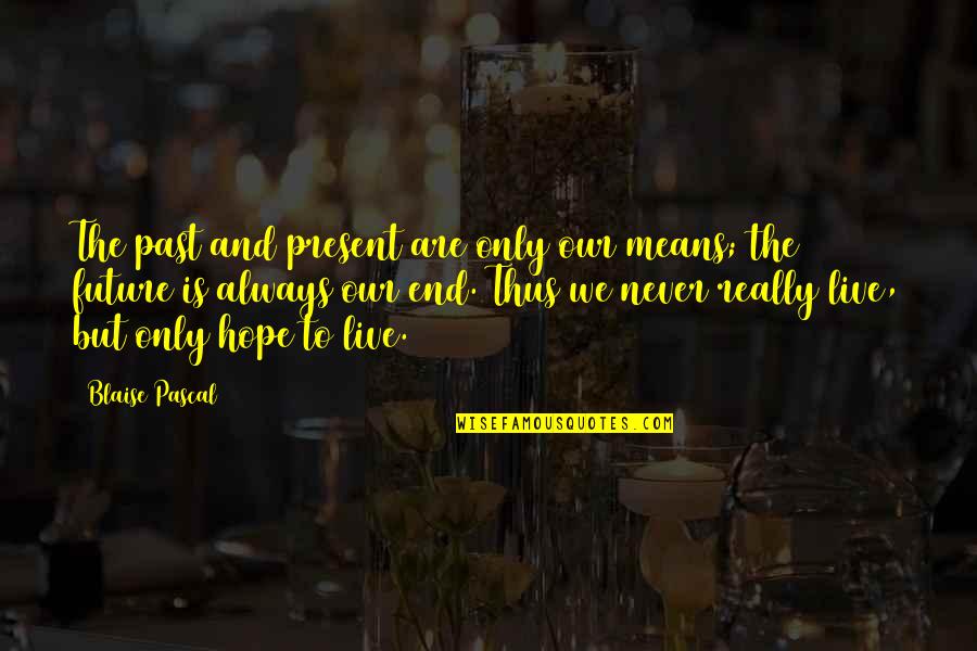 The Past Present And Future Quotes By Blaise Pascal: The past and present are only our means;