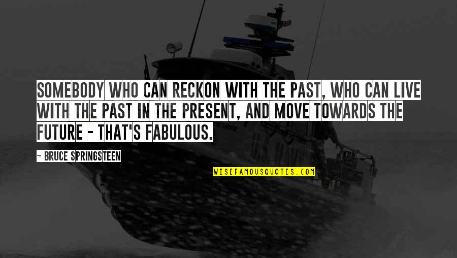 The Past Present And Future Quotes By Bruce Springsteen: Somebody who can reckon with the past, who The Past Present And Future Quotes By Bruce Springsteen: Somebody who can reckon with the past, who