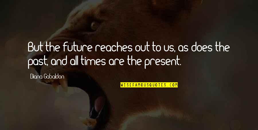 The Past Present And Future Quotes By Diana Gabaldon: But the future reaches out to us, as