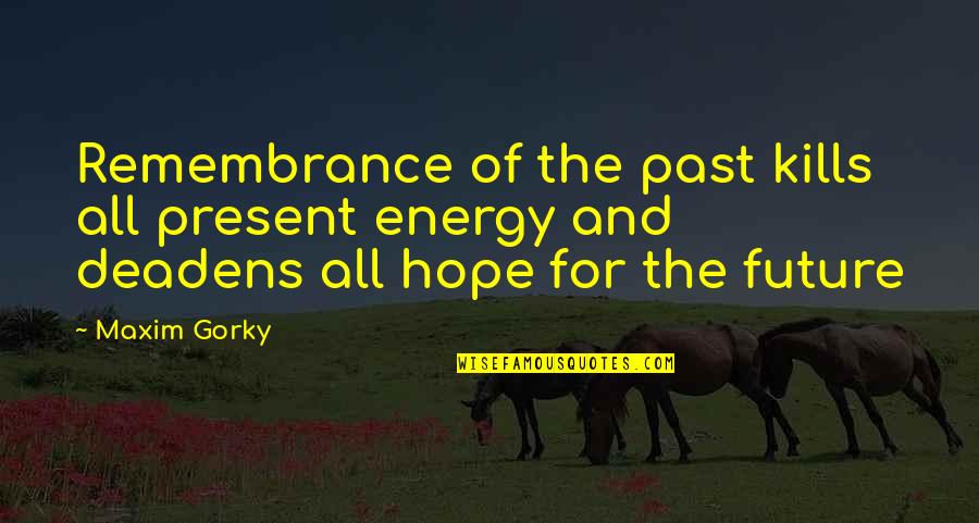 The Past Present And Future Quotes By Maxim Gorky: Remembrance of the past kills all present energy