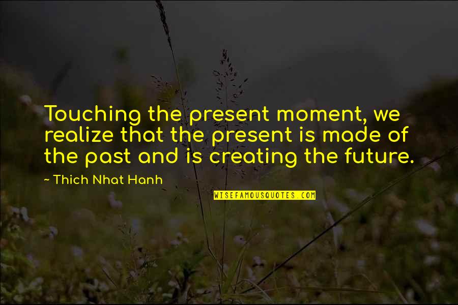 The Past Present And Future Quotes By Thich Nhat Hanh: Touching the present moment, we realize that the