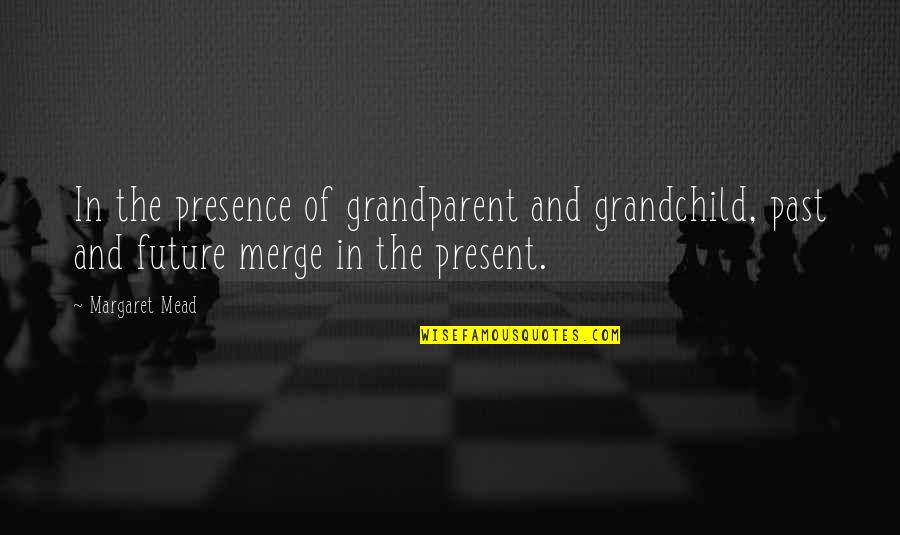 The Past Present And The Future Quotes By Margaret Mead: In the presence of grandparent and grandchild, past