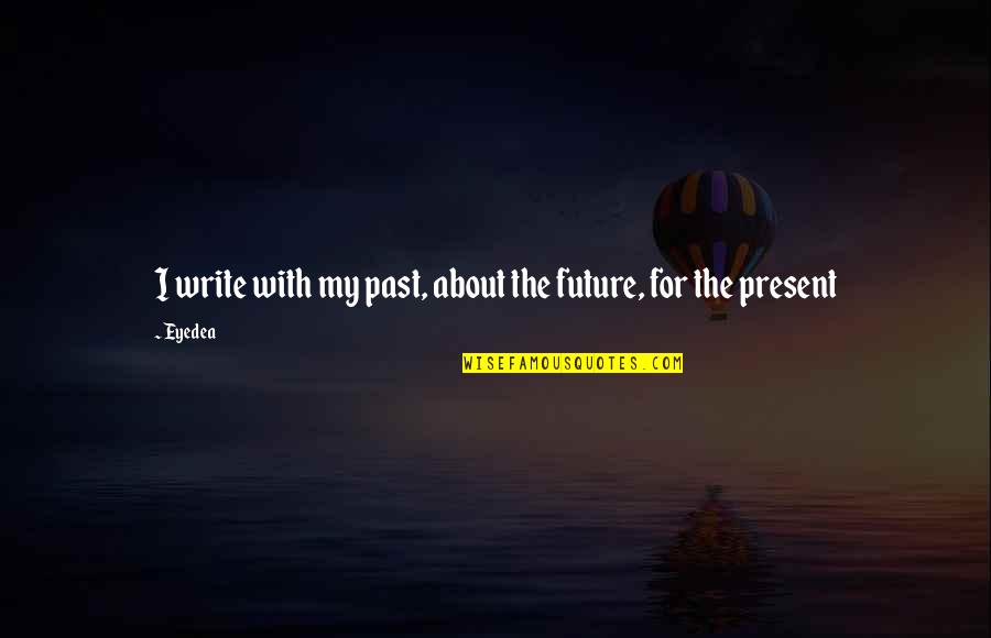 The Past Present Future Quotes By Eyedea: I write with my past, about the future,