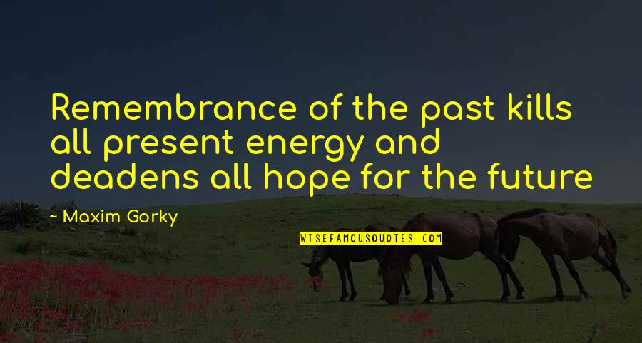 The Past Present Future Quotes By Maxim Gorky: Remembrance of the past kills all present energy