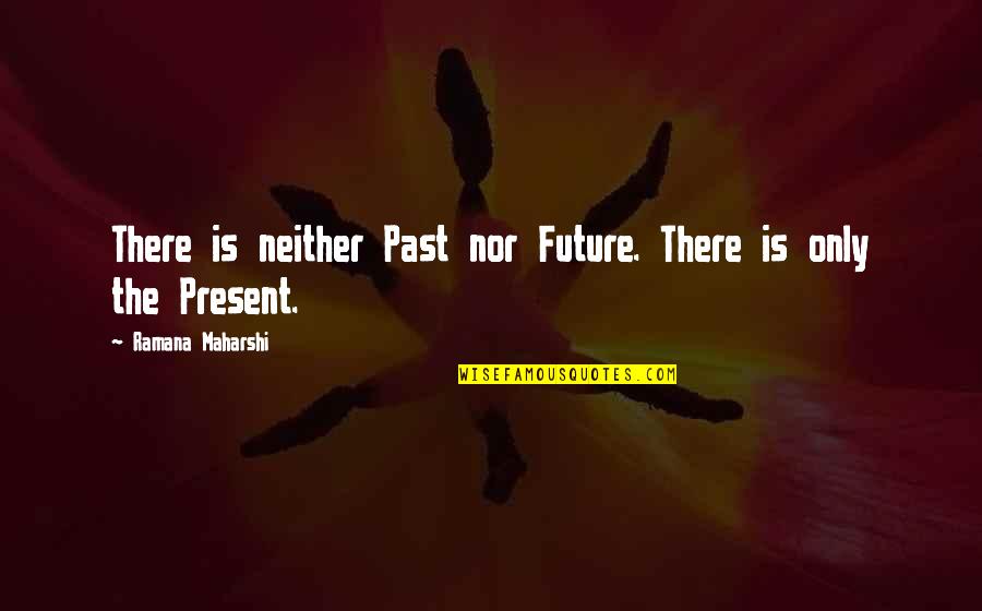 The Past Present Future Quotes By Ramana Maharshi: There is neither Past nor Future. There is