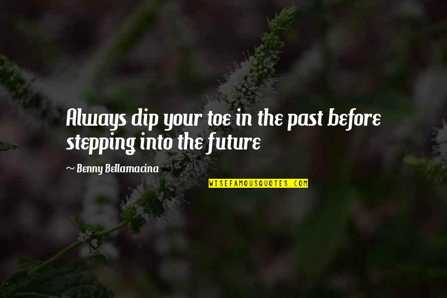The Past Quotes Quotes By Benny Bellamacina: Always dip your toe in the past before