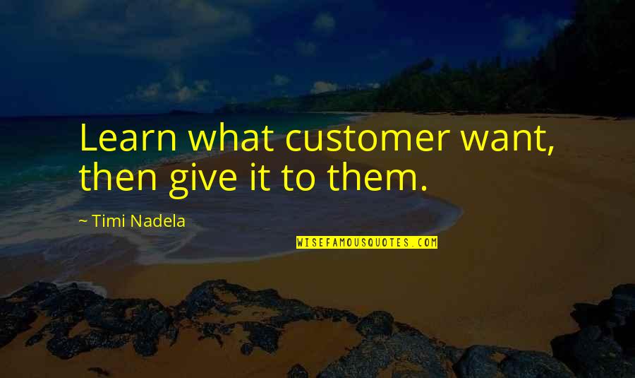 The Past Ruining Your Future Quotes By Timi Nadela: Learn what customer want, then give it to The Past Ruining Your Future Quotes By Timi Nadela: Learn what customer want, then give it to