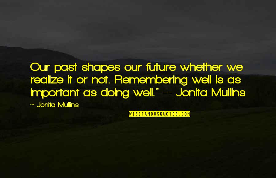 The Past Shapes The Future Quotes By Jonita Mullins: Our past shapes our future whether we realize The Past Shapes The Future Quotes By Jonita Mullins: Our past shapes our future whether we realize