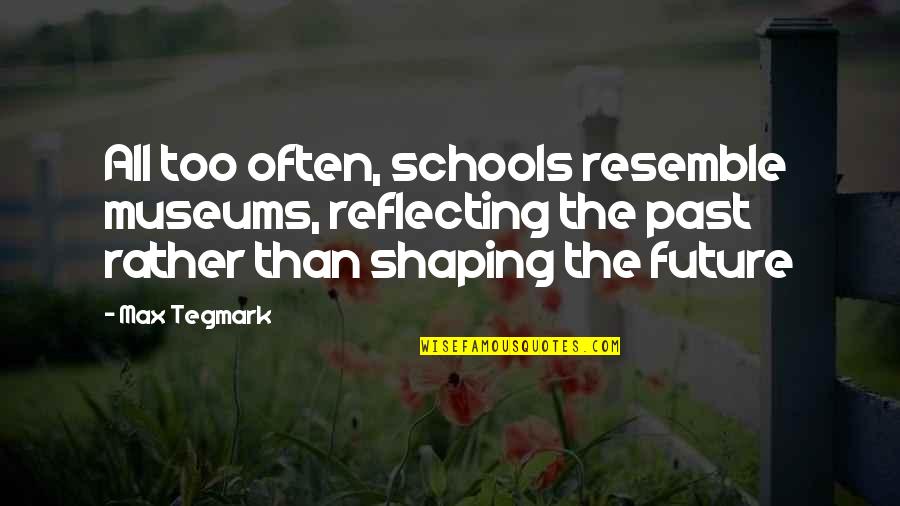 The Past Shaping Our Future Quotes By Max Tegmark: All too often, schools resemble museums, reflecting the