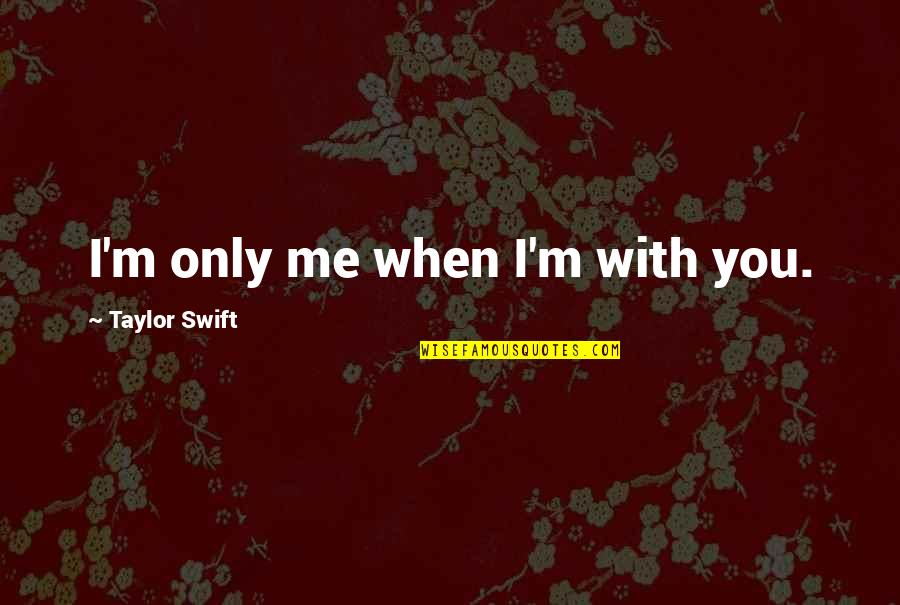 The Past Shaping The Future Quotes By Taylor Swift: I'm only me when I'm with you.