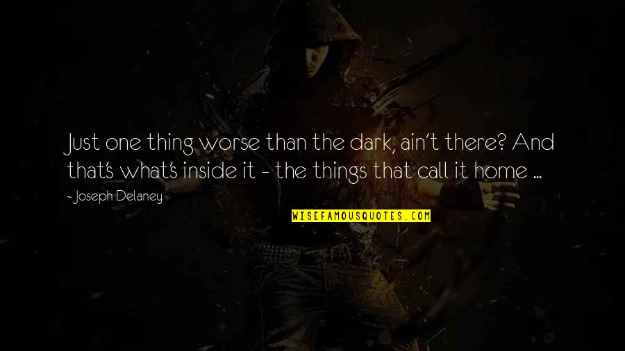 The Past Shaping You Quotes By Joseph Delaney: Just one thing worse than the dark, ain't