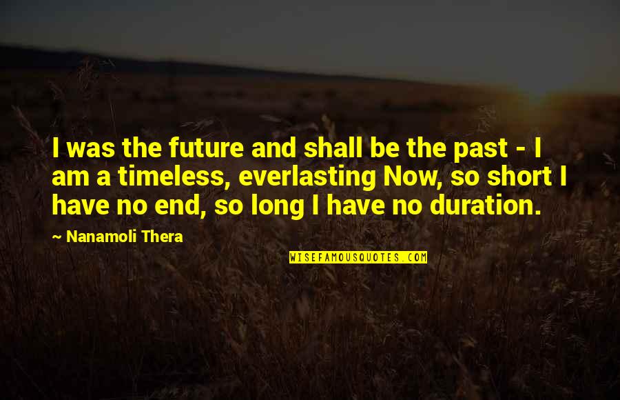 The Past Short Quotes By Nanamoli Thera: I was the future and shall be the