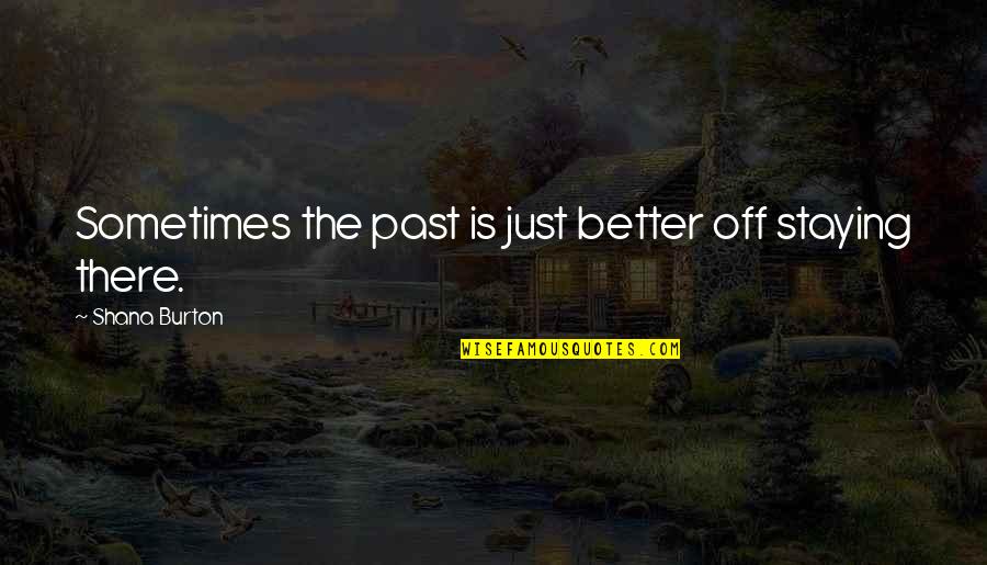 The Past Staying In The Past Quotes By Shana Burton: Sometimes the past is just better off staying