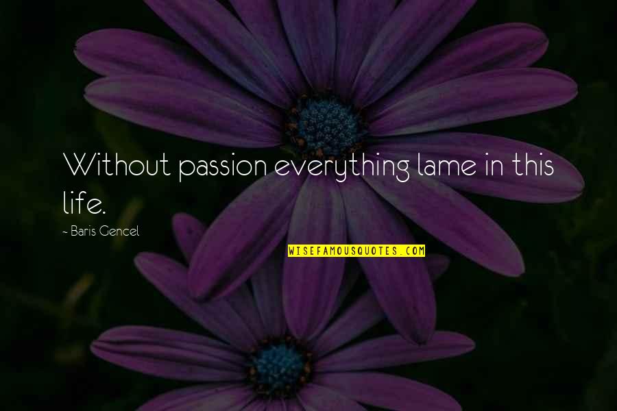 The Past Still Hurting Quotes By Baris Gencel: Without passion everything lame in this life.