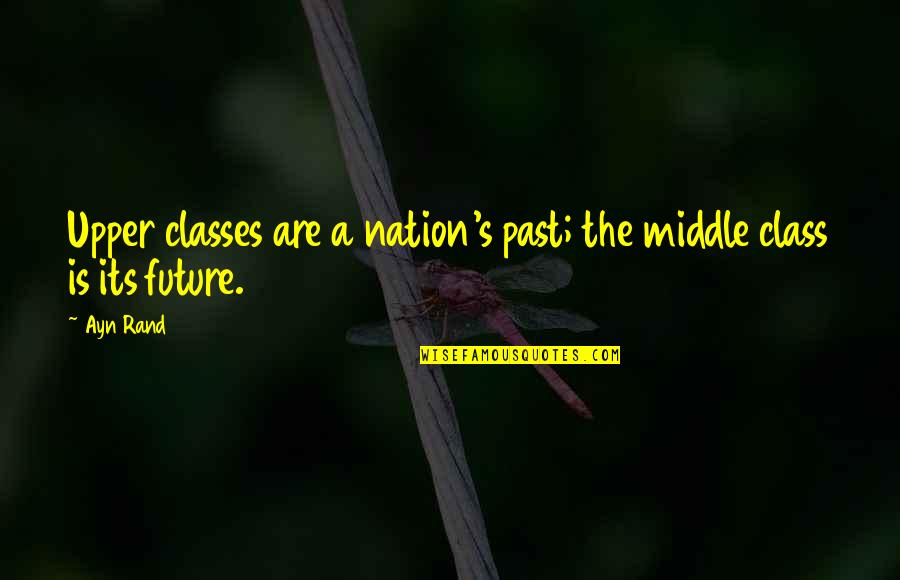 The Past The Future Quotes By Ayn Rand: Upper classes are a nation's past; the middle