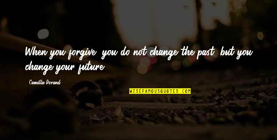 The Past The Future Quotes By Camilla Dorand: When you forgive, you do not change the