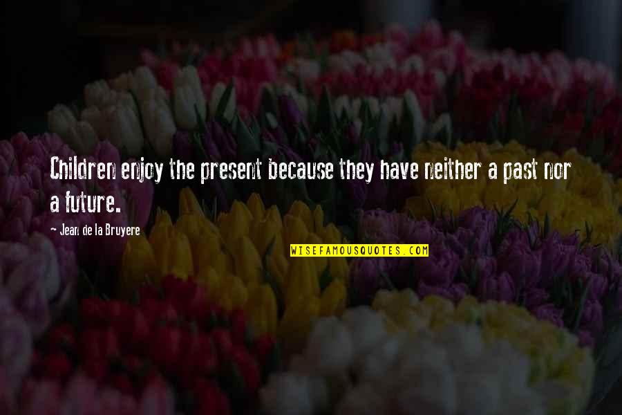The Past The Future Quotes By Jean De La Bruyere: Children enjoy the present because they have neither The Past The Future Quotes By Jean De La Bruyere: Children enjoy the present because they have neither