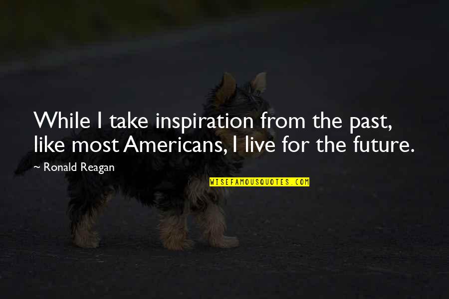The Past The Future Quotes By Ronald Reagan: While I take inspiration from the past, like