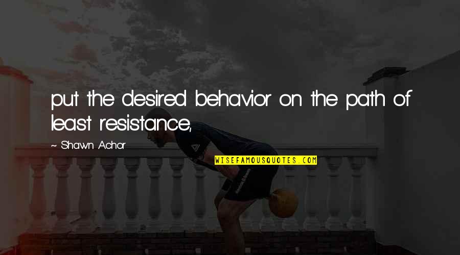 The Path Of Least Resistance Quotes By Shawn Achor: put the desired behavior on the path of