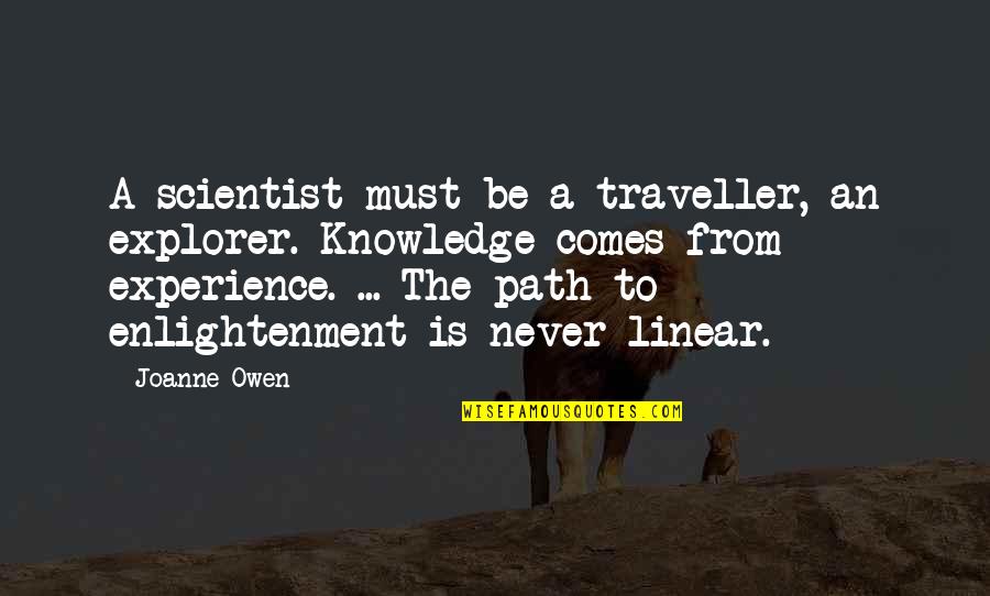 The Path To Enlightenment Quotes By Joanne Owen: A scientist must be a traveller, an explorer.