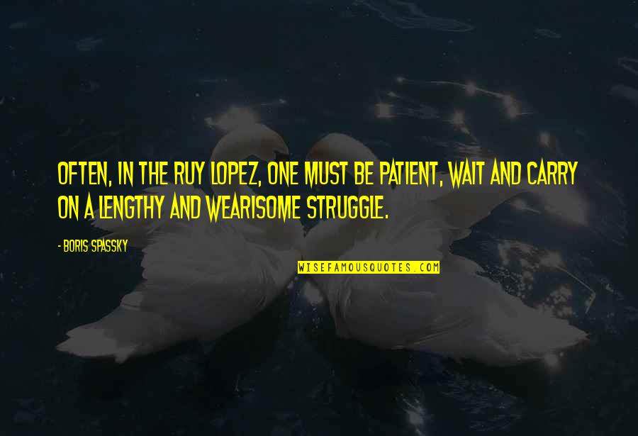 The Patient Quotes By Boris Spassky: Often, in the Ruy Lopez, one must be The Patient Quotes By Boris Spassky: Often, in the Ruy Lopez, one must be