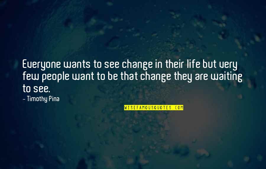 The Peace Panda Quotes By Timothy Pina: Everyone wants to see change in their life The Peace Panda Quotes By Timothy Pina: Everyone wants to see change in their life