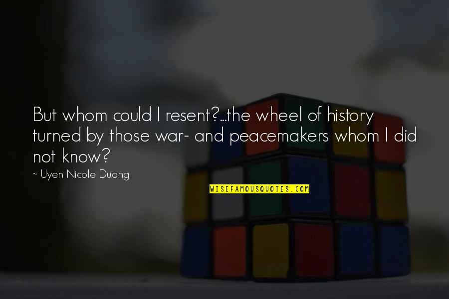 The Peacemakers Quotes By Uyen Nicole Duong: But whom could I resent?...the wheel of history