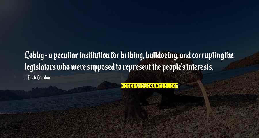 The Peculiar Institution Quotes By Jack London: Lobby - a peculiar institution for bribing, bulldozing,