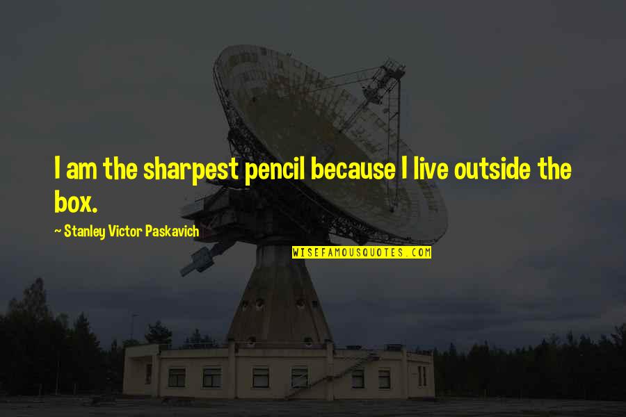 The Pencil Quotes By Stanley Victor Paskavich: I am the sharpest pencil because I live