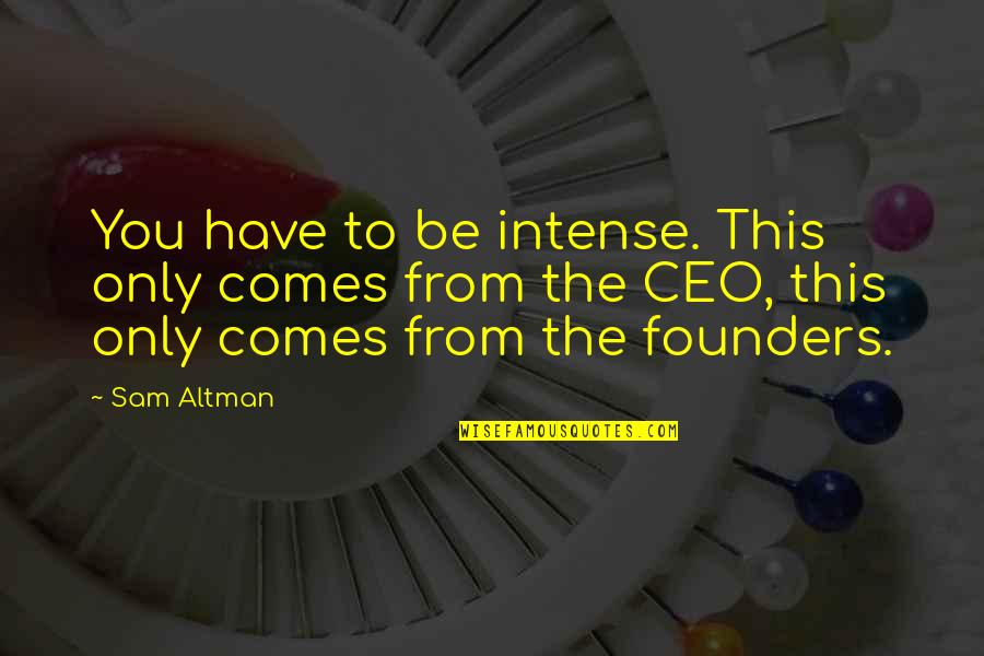 The Penderwicks Quotes By Sam Altman: You have to be intense. This only comes The Penderwicks Quotes By Sam Altman: You have to be intense. This only comes