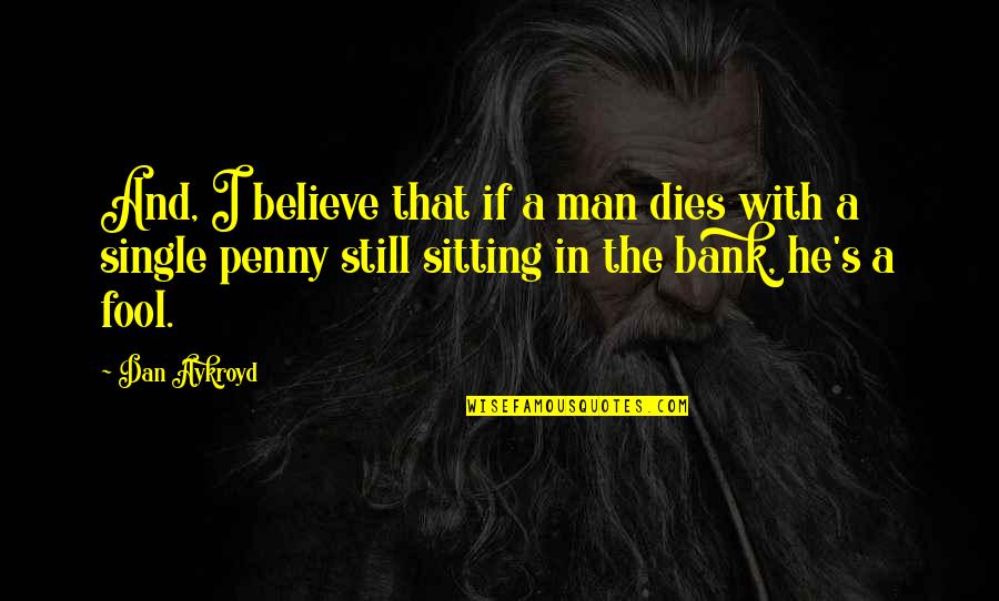 The Penny Quotes By Dan Aykroyd: And, I believe that if a man dies