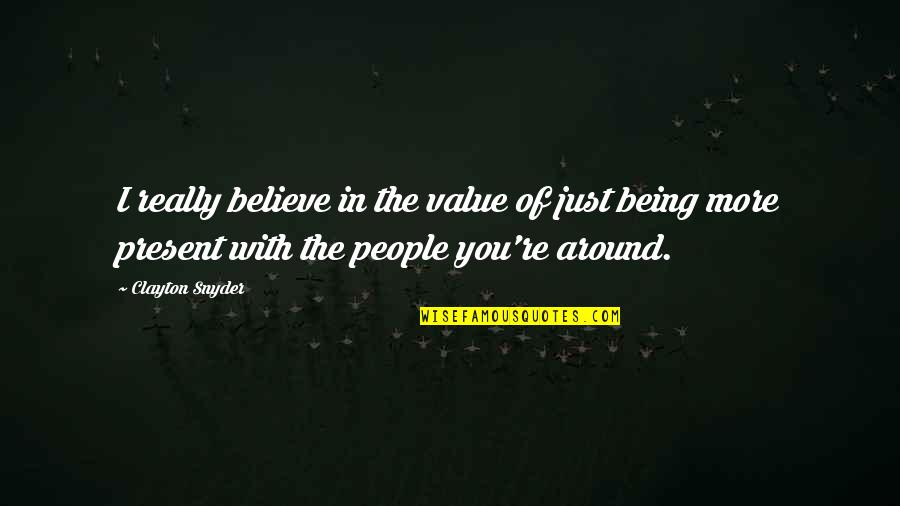The People Around You Quotes By Clayton Snyder: I really believe in the value of just