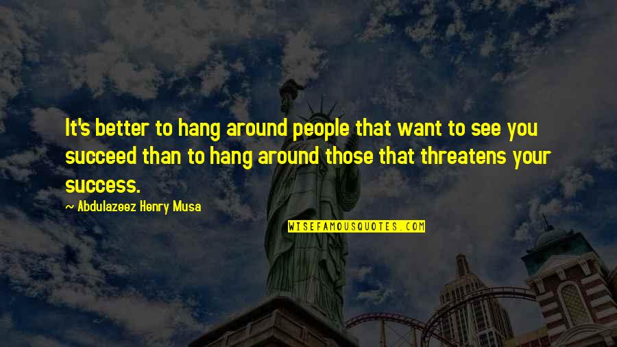 The People You Hang Around Quotes By Abdulazeez Henry Musa: It's better to hang around people that want