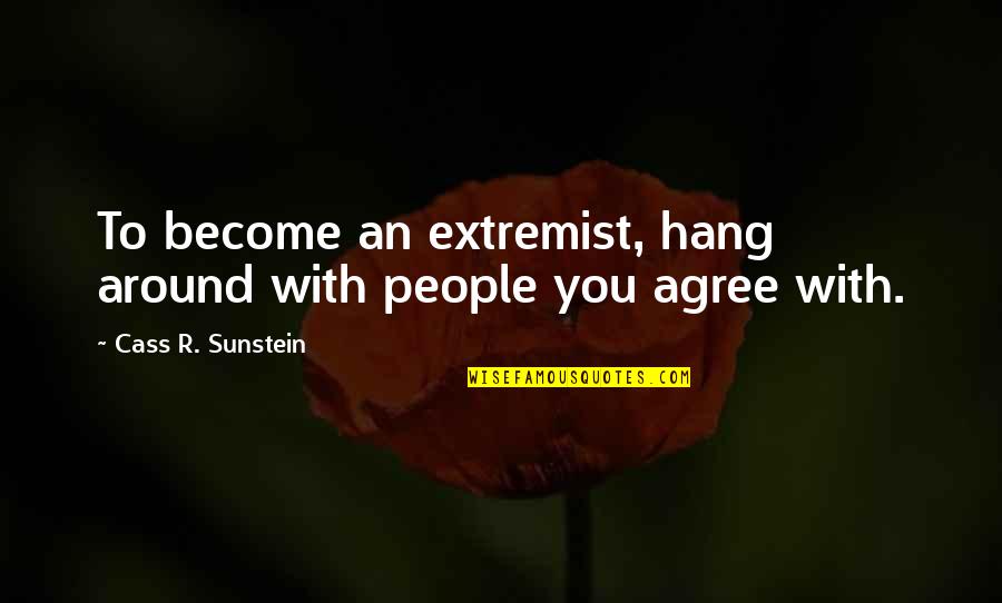 The People You Hang Around Quotes By Cass R. Sunstein: To become an extremist, hang around with people