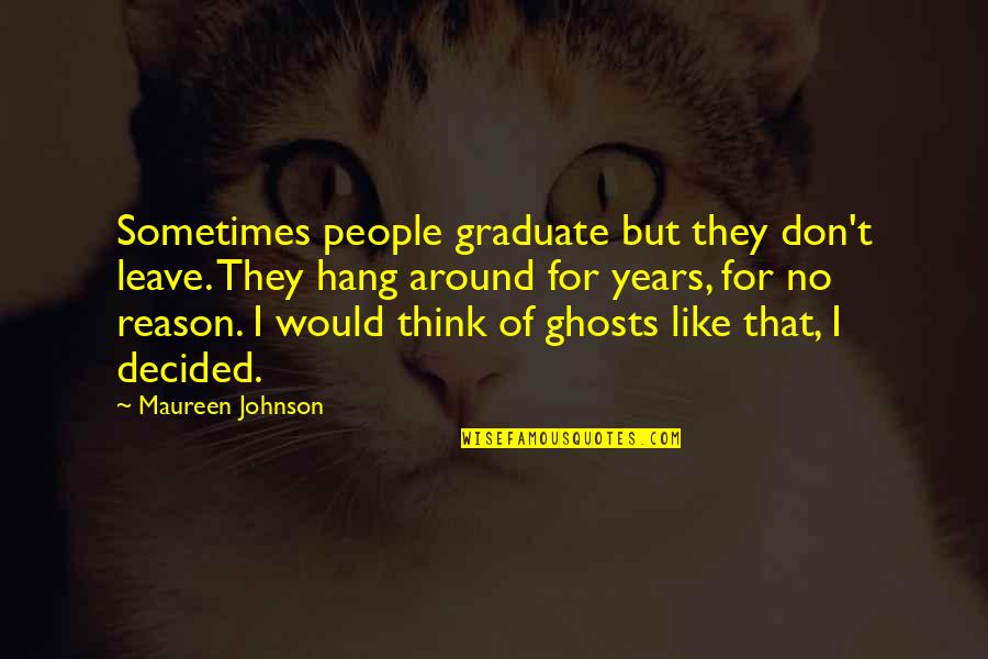 The People You Hang Around Quotes By Maureen Johnson: Sometimes people graduate but they don't leave. They