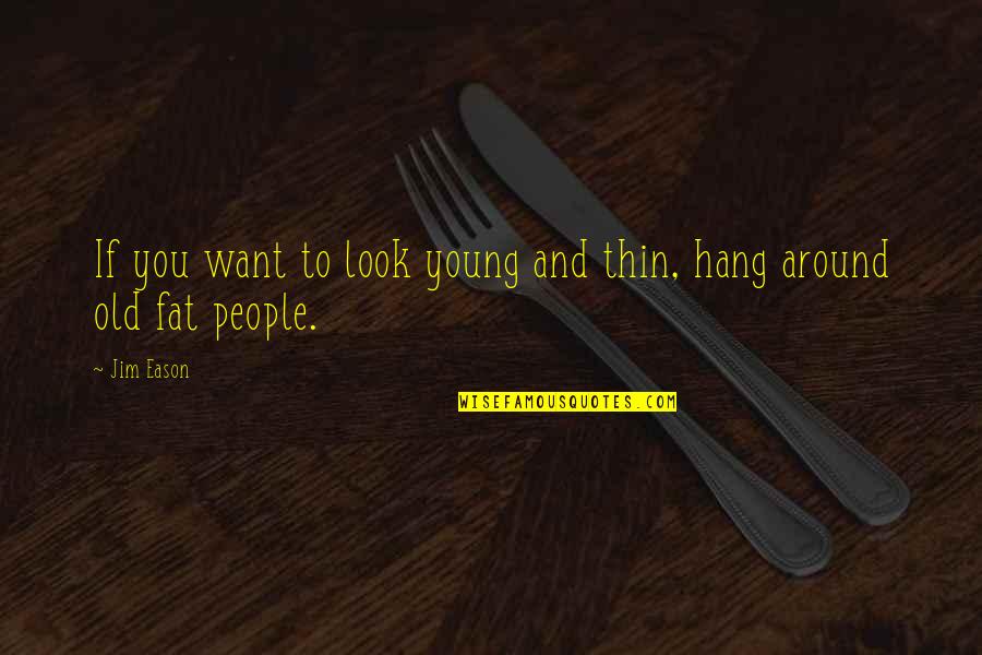 The People You Hang Out With Quotes By Jim Eason: If you want to look young and thin,