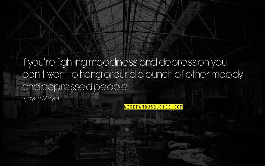 The People You Hang Out With Quotes By Joyce Meyer: If you're fighting moodiness and depression you don't