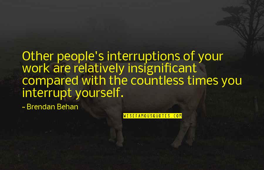 The People You Work With Quotes By Brendan Behan: Other people's interruptions of your work are relatively The People You Work With Quotes By Brendan Behan: Other people's interruptions of your work are relatively