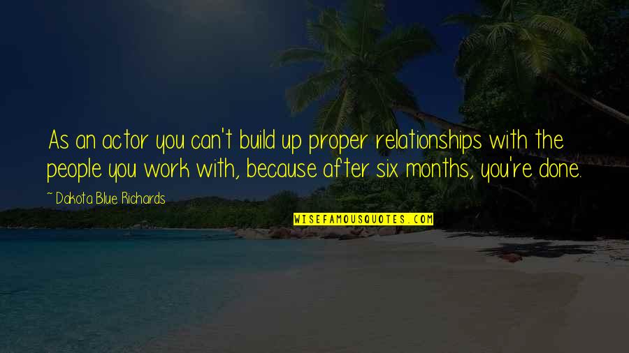 The People You Work With Quotes By Dakota Blue Richards: As an actor you can't build up proper The People You Work With Quotes By Dakota Blue Richards: As an actor you can't build up proper