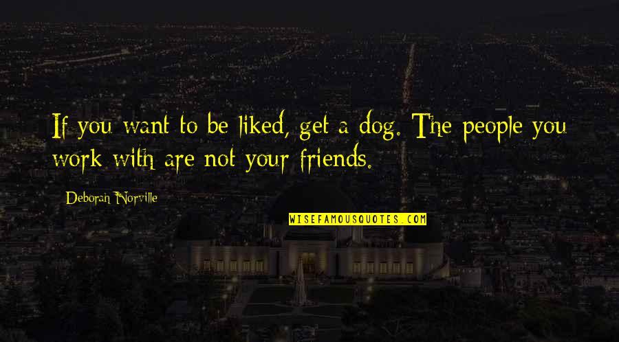 The People You Work With Quotes By Deborah Norville: If you want to be liked, get a The People You Work With Quotes By Deborah Norville: If you want to be liked, get a