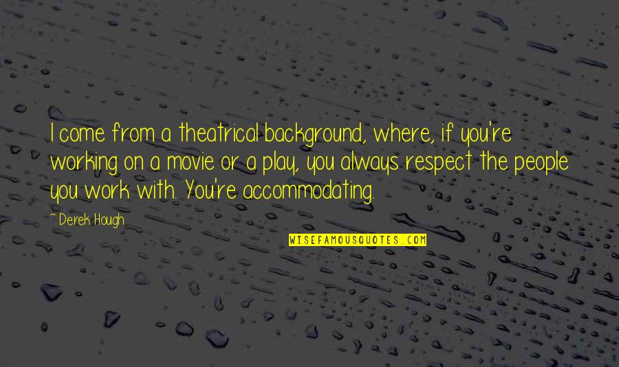 The People You Work With Quotes By Derek Hough: I come from a theatrical background, where, if The People You Work With Quotes By Derek Hough: I come from a theatrical background, where, if