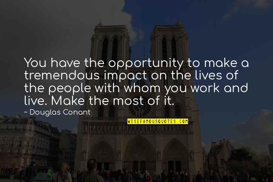 The People You Work With Quotes By Douglas Conant: You have the opportunity to make a tremendous The People You Work With Quotes By Douglas Conant: You have the opportunity to make a tremendous