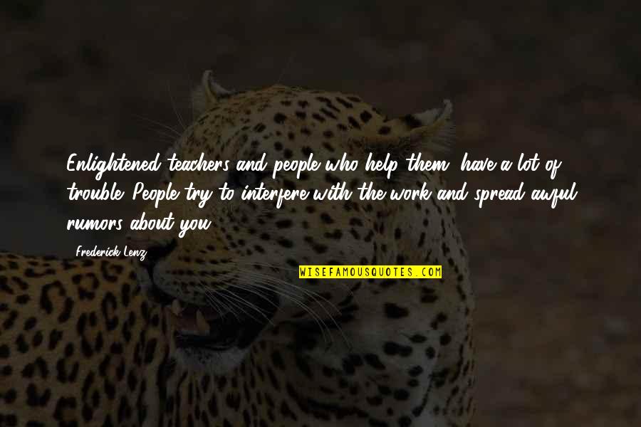 The People You Work With Quotes By Frederick Lenz: Enlightened teachers and people who help them, have The People You Work With Quotes By Frederick Lenz: Enlightened teachers and people who help them, have